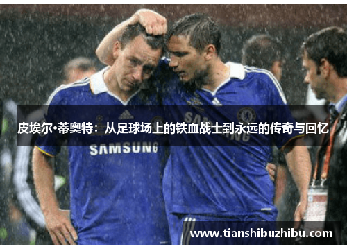 皮埃尔·蒂奥特：从足球场上的铁血战士到永远的传奇与回忆