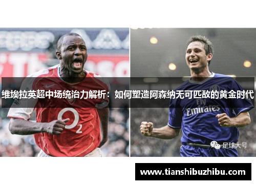 维埃拉英超中场统治力解析：如何塑造阿森纳无可匹敌的黄金时代