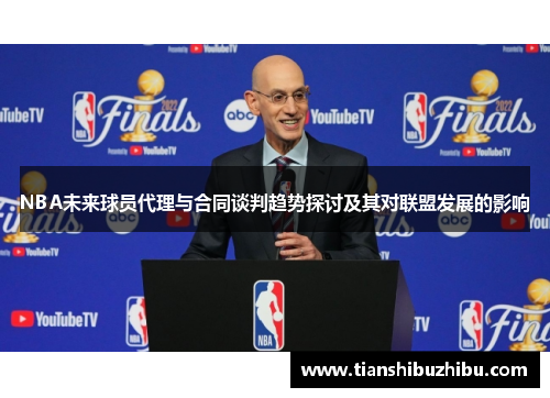 NBA未来球员代理与合同谈判趋势探讨及其对联盟发展的影响