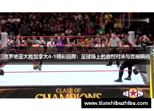 克罗地亚大胜加拿大4-1精彩回顾：足球场上的激烈对决与震撼瞬间