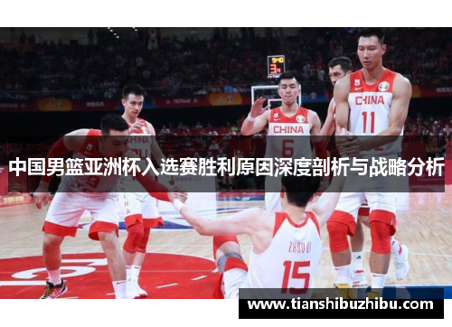 中国男篮亚洲杯入选赛胜利原因深度剖析与战略分析