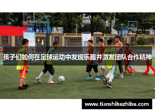 孩子们如何在足球运动中发现乐趣并激发团队合作精神