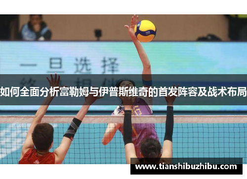 如何全面分析富勒姆与伊普斯维奇的首发阵容及战术布局