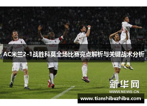 AC米兰2-1战胜科莫全场比赛亮点解析与关键战术分析