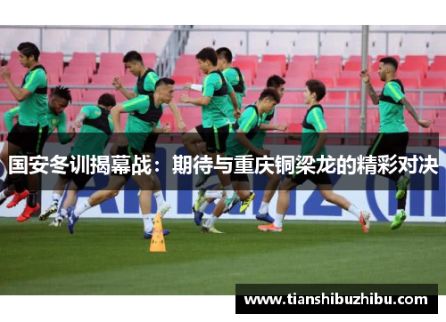 国安冬训揭幕战：期待与重庆铜梁龙的精彩对决