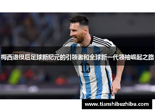 梅西退役后足球新纪元的引领者和全球新一代领袖崛起之路