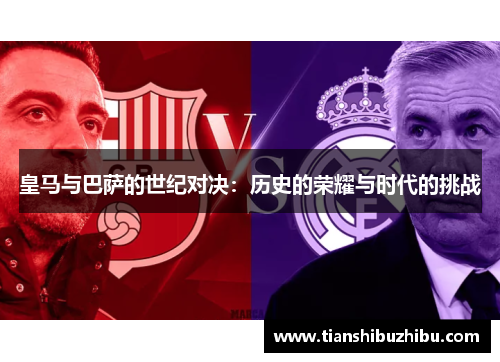 皇马与巴萨的世纪对决：历史的荣耀与时代的挑战