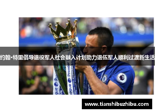 约翰·特里倡导退役军人社会融入计划助力退伍军人顺利过渡新生活