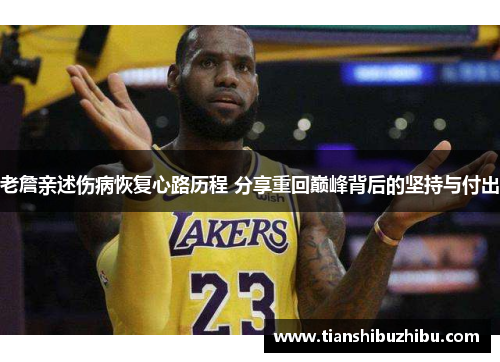 老詹亲述伤病恢复心路历程 分享重回巅峰背后的坚持与付出
