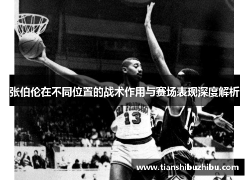 张伯伦在不同位置的战术作用与赛场表现深度解析 张伯伦在不同位置的战术作用与赛场表现深度解析