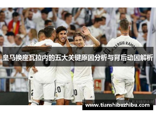 皇马换座瓦拉内的五大关键原因分析与背后动因解析